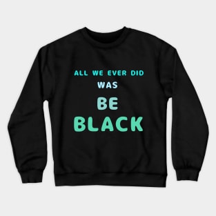 All We Ever Did Was Be Black Crewneck Sweatshirt